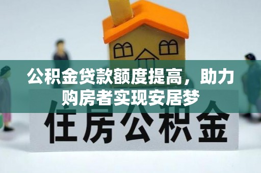衡水公积金贷款额度提高，助力购房者实现安居梦
