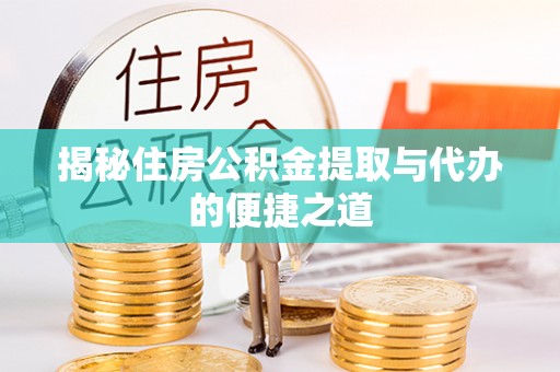 衡水揭秘住房公积金提取与代办的便捷之道