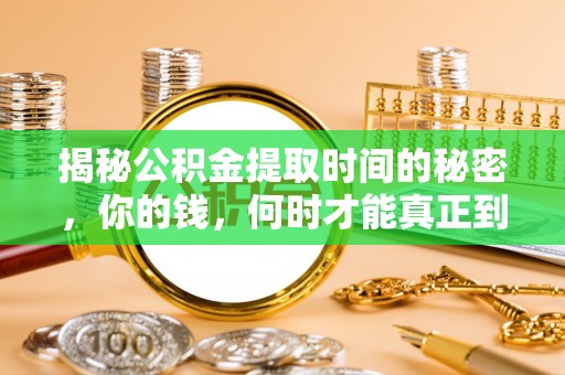 衡水揭秘公积金提取时间的秘密，你的钱，何时才能真正到手？