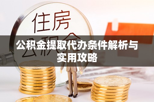 衡水公积金提取代办条件解析与实用攻略