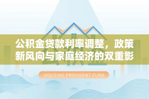 衡水公积金贷款利率调整，政策新风向与家庭经济的双重影响