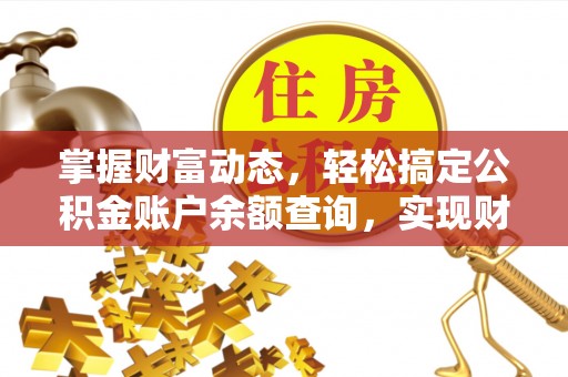 衡水掌握财富动态，轻松搞定公积金账户余额查询，实现财务自由第一步