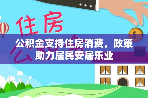 衡水公积金支持住房消费，政策助力居民安居乐业