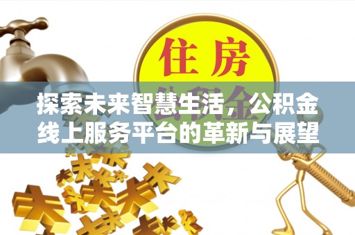 衡水探索未来智慧生活，公积金线上服务平台的革新与展望