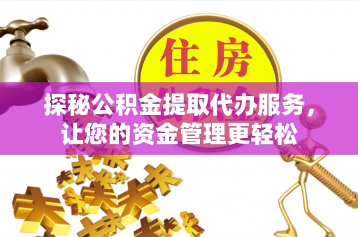 衡水探秘公积金提取代办服务，让您的资金管理更轻松