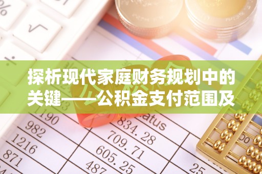 衡水探析现代家庭财务规划中的关键——公积金支付范围及其影响