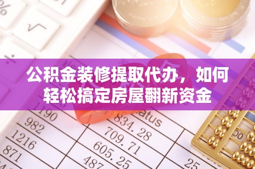 衡水公积金装修提取代办，如何轻松搞定房屋翻新资金