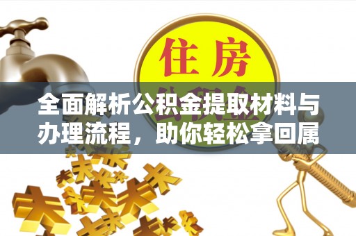 衡水全面解析公积金提取材料与办理流程，助你轻松拿回属于自己的钱