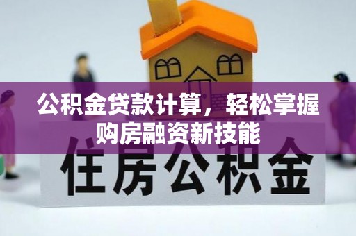 衡水公积金贷款计算，轻松掌握购房融资新技能