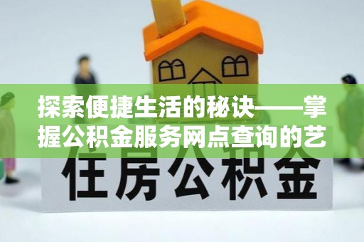衡水探索便捷生活的秘诀——掌握公积金服务网点查询的艺术