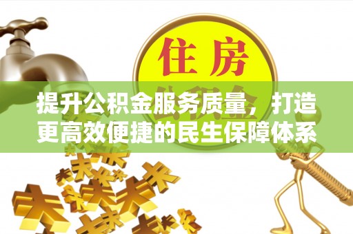 衡水提升公积金服务质量，打造更高效便捷的民生保障体系