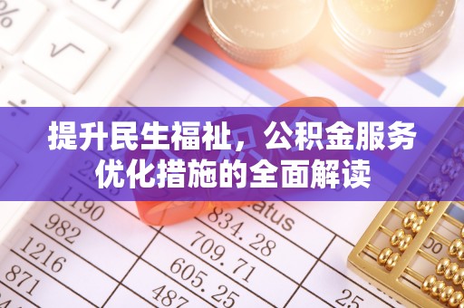 衡水提升民生福祉，公积金服务优化措施的全面解读