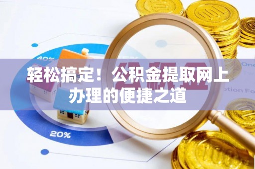 衡水轻松搞定！公积金提取网上办理的便捷之道