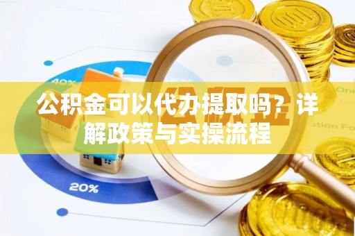 衡水公积金可以代办提取吗？详解政策与实操流程