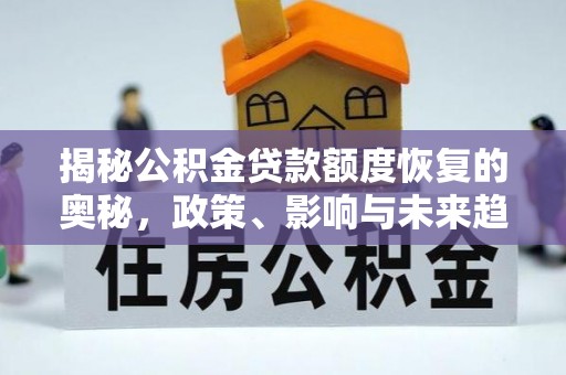 衡水揭秘公积金贷款额度恢复的奥秘，政策、影响与未来趋势