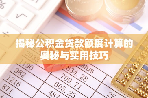 衡水揭秘公积金贷款额度计算的奥秘与实用技巧