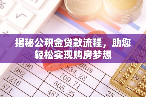 衡水揭秘公积金贷款流程，助您轻松实现购房梦想