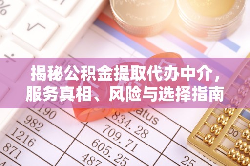 衡水揭秘公积金提取代办中介，服务真相、风险与选择指南