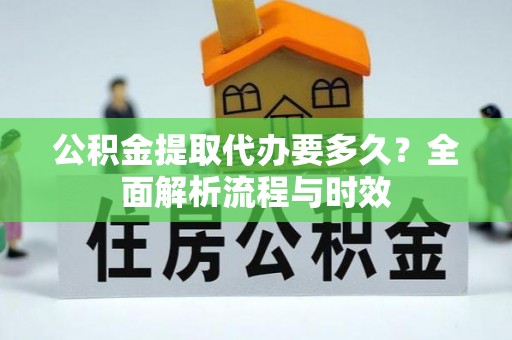衡水公积金提取代办要多久？全面解析流程与时效