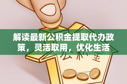 衡水解读最新公积金提取代办政策，灵活取用，优化生活