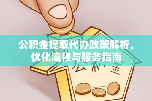 衡水公积金提取代办政策解析，优化流程与服务指南