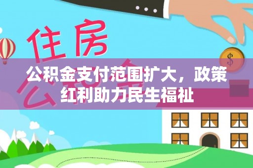 衡水公积金支付范围扩大，政策红利助力民生福祉