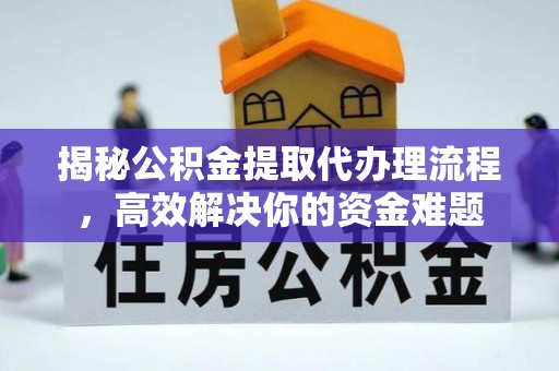 衡水揭秘公积金提取代办理流程，高效解决你的资金难题
