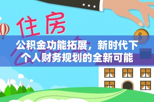 衡水公积金功能拓展，新时代下个人财务规划的全新可能