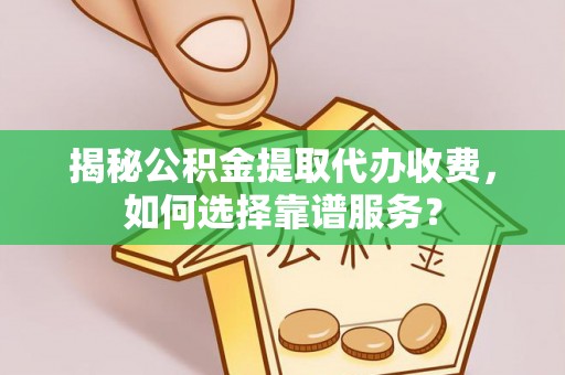 衡水揭秘公积金提取代办收费，如何选择靠谱服务？