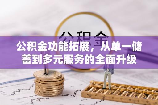 衡水公积金功能拓展，从单一储蓄到多元服务的全面升级