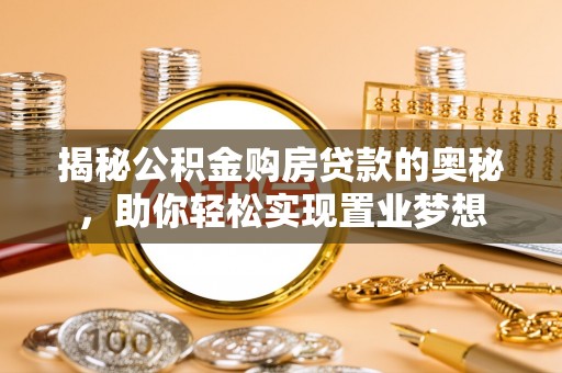 衡水揭秘公积金购房贷款的奥秘，助你轻松实现置业梦想