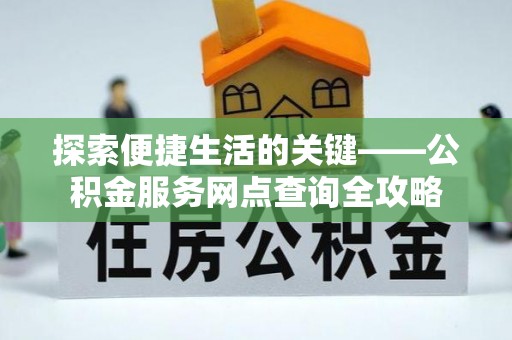 衡水探索便捷生活的关键——公积金服务网点查询全攻略