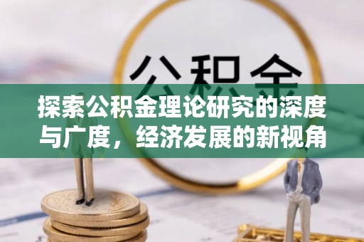 衡水探索公积金理论研究的深度与广度，经济发展的新视角