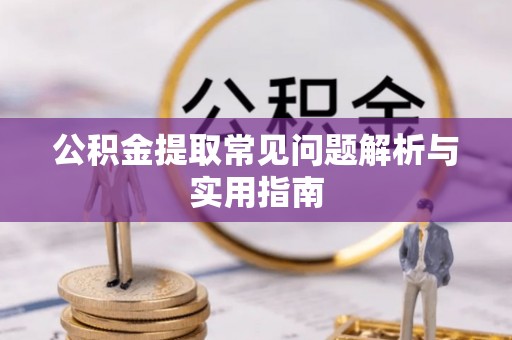 衡水公积金提取常见问题解析与实用指南