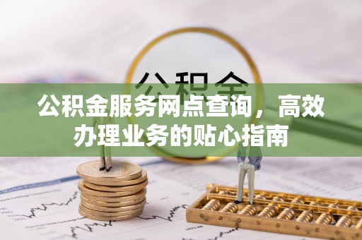 衡水公积金服务网点查询，高效办理业务的贴心指南
