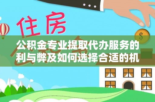 衡水公积金专业提取代办服务的利与弊及如何选择合适的机构