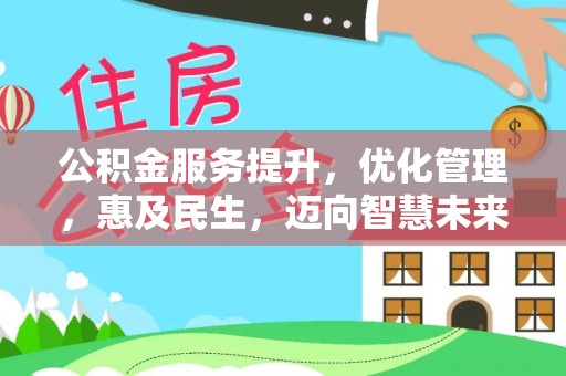 衡水公积金服务提升，优化管理，惠及民生，迈向智慧未来