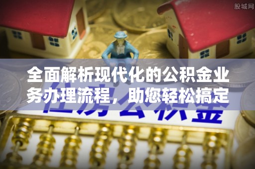 衡水全面解析现代化的公积金业务办理流程，助您轻松搞定每一笔交易