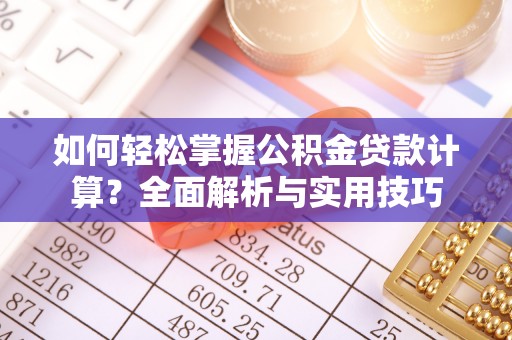 衡水如何轻松掌握公积金贷款计算？全面解析与实用技巧