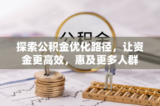 衡水探索公积金优化路径，让资金更高效，惠及更多人群