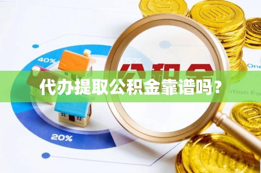 衡水代办提取公积金靠谱吗？