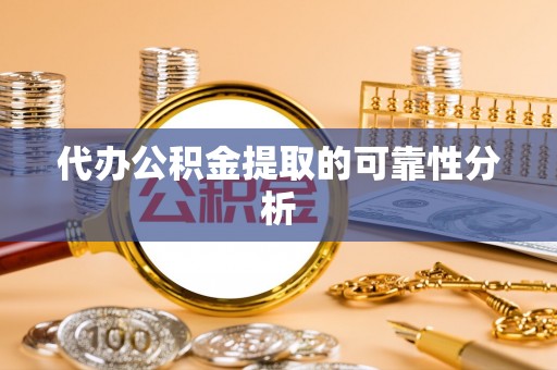 衡水代办公积金提取的可靠性分析