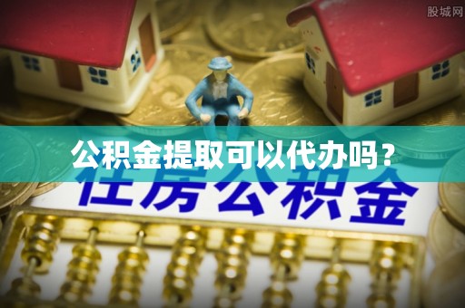 衡水公积金提取可以代办吗？