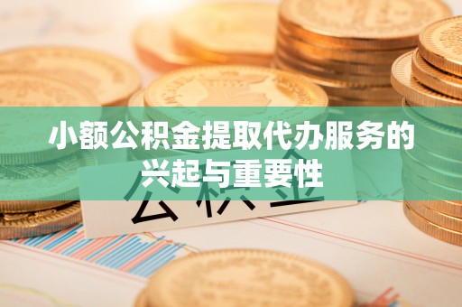 衡水小额公积金提取代办服务的兴起与重要性