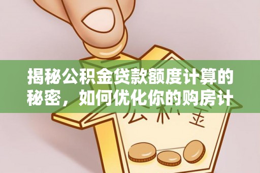 衡水揭秘公积金贷款额度计算的秘密，如何优化你的购房计划？