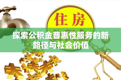 衡水探索公积金普惠性服务的新路径与社会价值