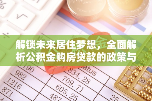 衡水解锁未来居住梦想，全面解析公积金购房贷款的政策与优势