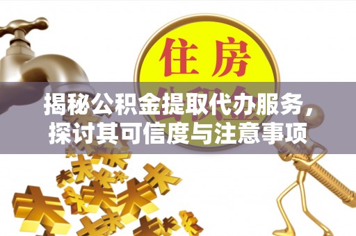 衡水揭秘公积金提取代办服务，探讨其可信度与注意事项