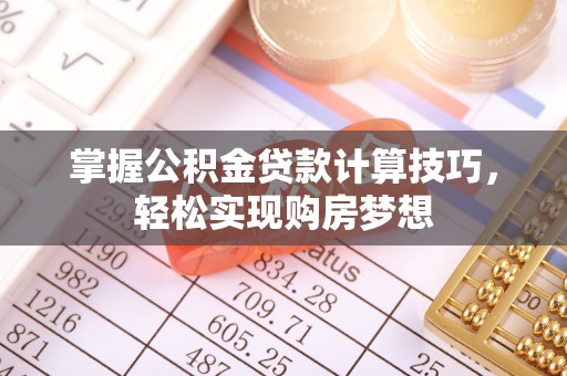 衡水掌握公积金贷款计算技巧，轻松实现购房梦想