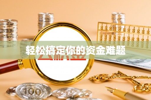 衡水轻松搞定你的资金难题